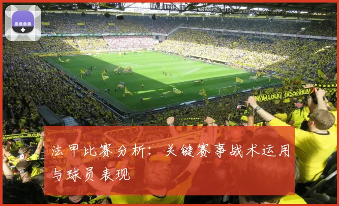 法甲比赛分析：关键赛事战术运用与球员表现