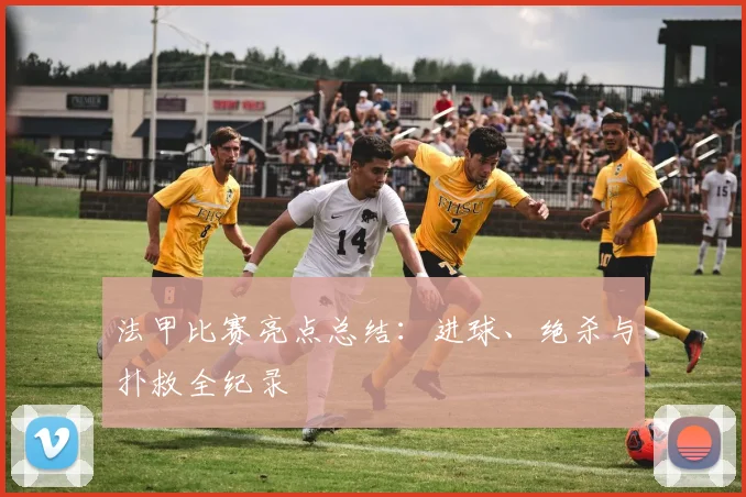 法甲比赛亮点总结：进球、绝杀与扑救全纪录