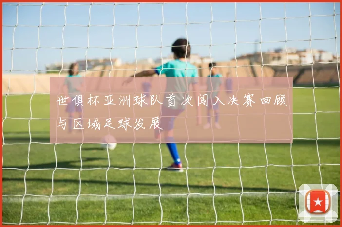 世俱杯亚洲球队首次闯入决赛回顾与区域足球发展