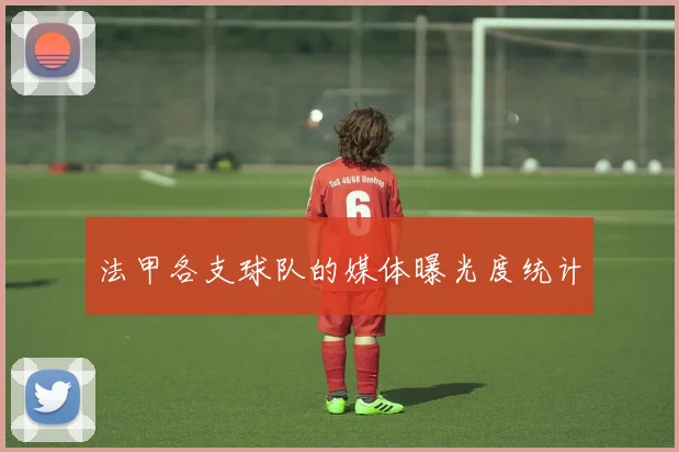 法甲各支球队的媒体曝光度统计