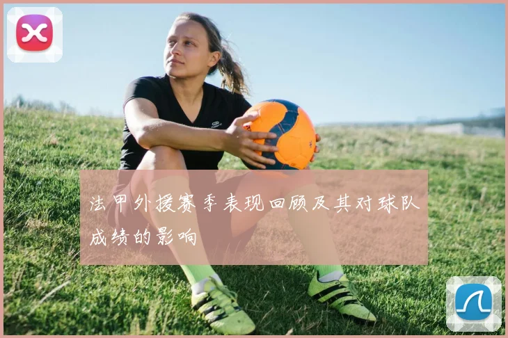 法甲外援赛季表现回顾及其对球队成绩的影响