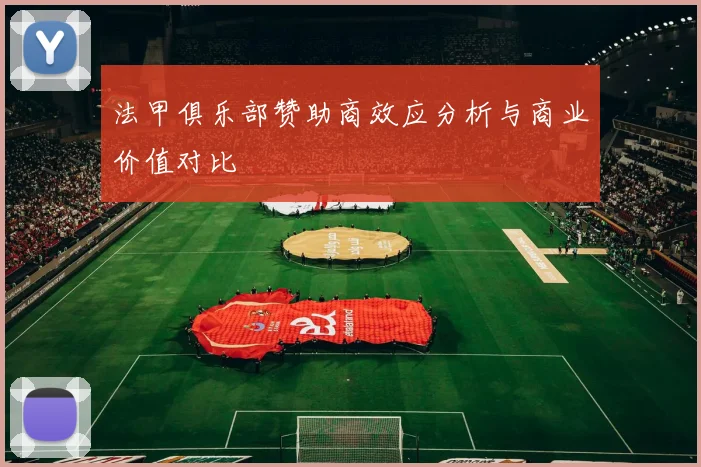 法甲俱乐部赞助商效应分析与商业价值对比