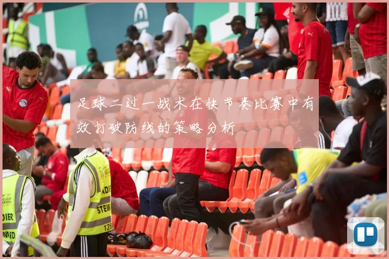 足球二过一战术在快节奏比赛中有效打破防线的策略分析