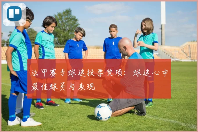 法甲赛季球迷投票奖项：球迷心中最佳球员与表现