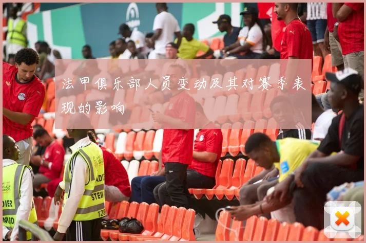 法甲俱乐部人员变动及其对赛季表现的影响