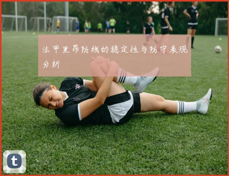 法甲里昂防线的稳定性与防守表现分析